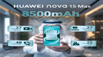 معيار جديد في فئته: HUAWEI nova 15 Max يرفع السقف ببطارية 8500mAh وحماية قوية بخمس نجوم